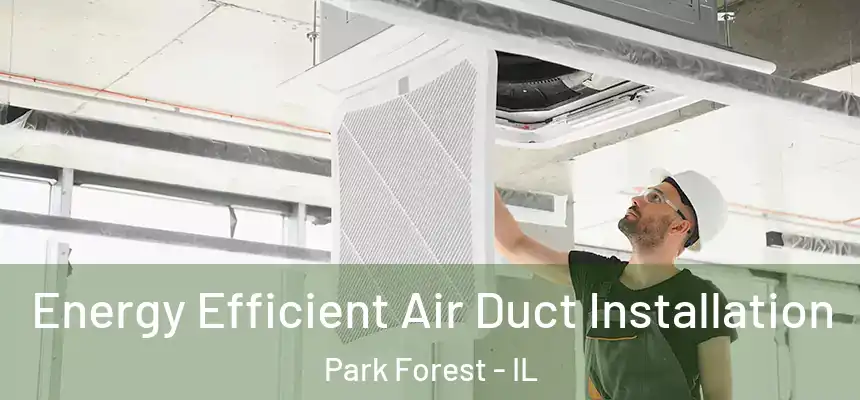  Energy Efficient Air Duct Installation Park Forest - IL